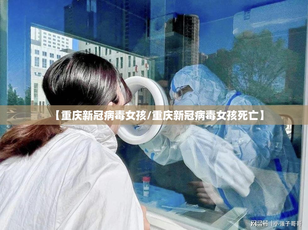 【重庆新冠病毒女孩/重庆新冠病毒女孩死亡】