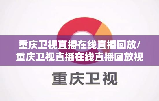重庆卫视直播在线直播回放/重庆卫视直播在线直播回放视频