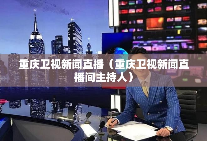 重庆卫视新闻直播（重庆卫视新闻直播间主持人）