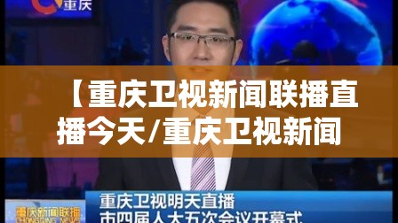 【重庆卫视新闻联播直播今天/重庆卫视新闻联播直播今天直播】