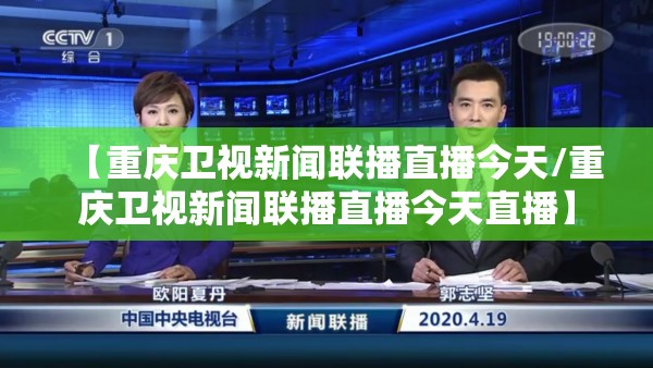 【重庆卫视新闻联播直播今天/重庆卫视新闻联播直播今天直播】
