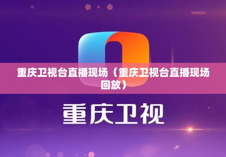 重庆卫视台直播现场（重庆卫视台直播现场回放）