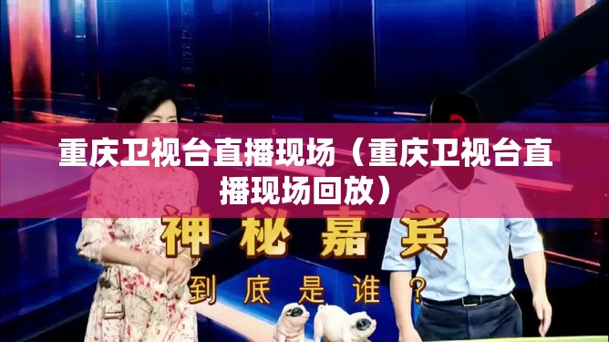重庆卫视台直播现场（重庆卫视台直播现场回放）