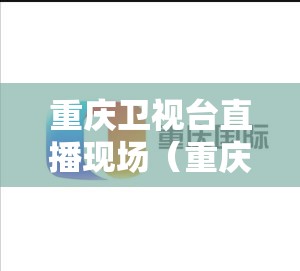 重庆卫视台直播现场（重庆卫视台直播现场回放）