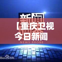 【重庆卫视今日新闻/重庆卫视今日新闻回放】