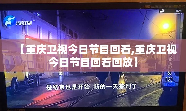 【重庆卫视今日节目回看,重庆卫视今日节目回看回放】