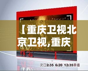 【重庆卫视北京卫视,重庆卫视的】