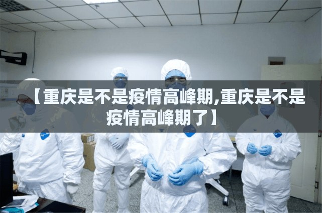 【重庆是不是疫情高峰期,重庆是不是疫情高峰期了】