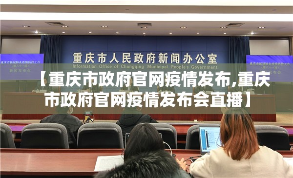 【重庆市政府官网疫情发布,重庆市政府官网疫情发布会直播】