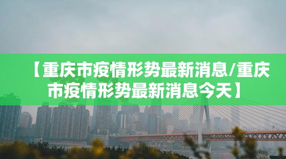 【重庆市疫情形势最新消息/重庆市疫情形势最新消息今天】