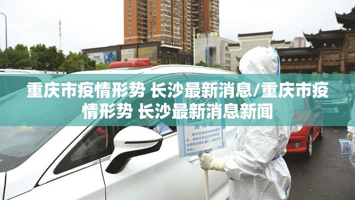 重庆市疫情形势 长沙最新消息/重庆市疫情形势 长沙最新消息新闻