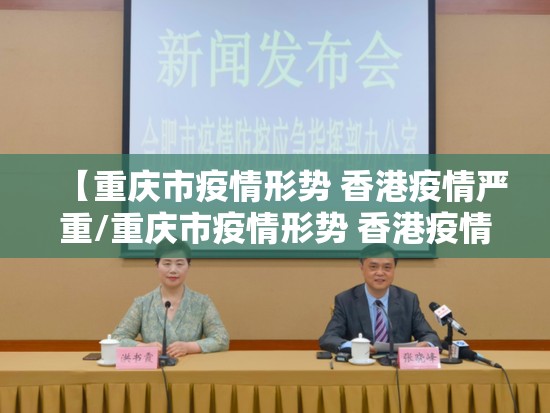 【重庆市疫情形势 香港疫情严重/重庆市疫情形势 香港疫情严重吗】