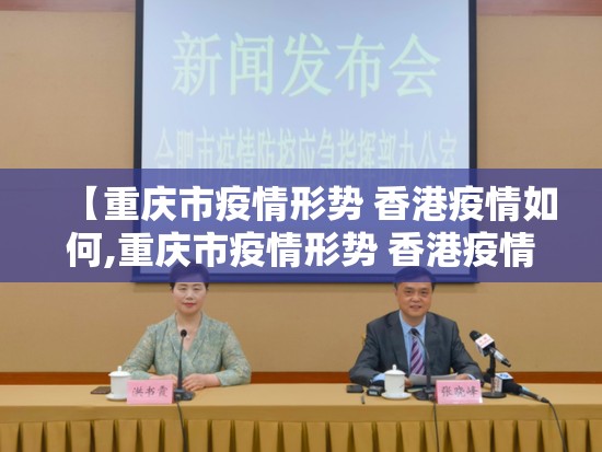 【重庆市疫情形势 香港疫情如何,重庆市疫情形势 香港疫情如何】