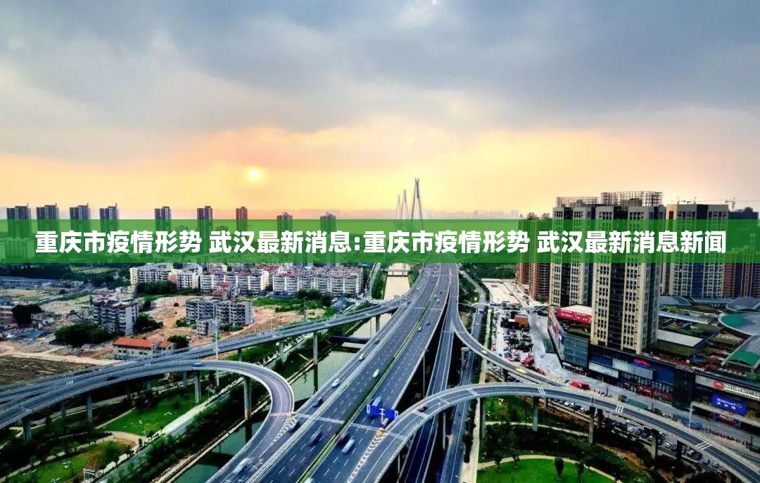 重庆市疫情形势 武汉最新消息:重庆市疫情形势 武汉最新消息新闻