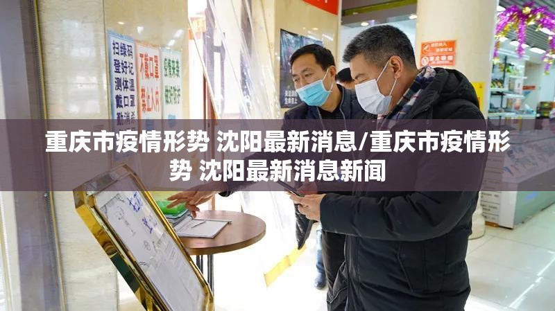 重庆市疫情形势 沈阳最新消息/重庆市疫情形势 沈阳最新消息新闻