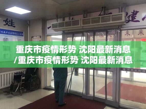 重庆市疫情形势 沈阳最新消息/重庆市疫情形势 沈阳最新消息新闻