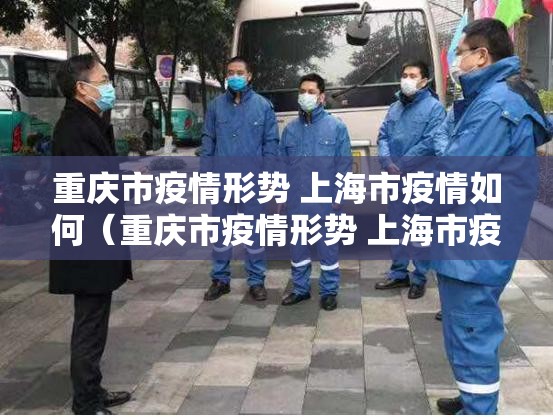 重庆市疫情形势 上海市疫情如何（重庆市疫情形势 上海市疫情如何）
