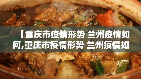 【重庆市疫情形势 兰州疫情如何,重庆市疫情形势 兰州疫情如何】