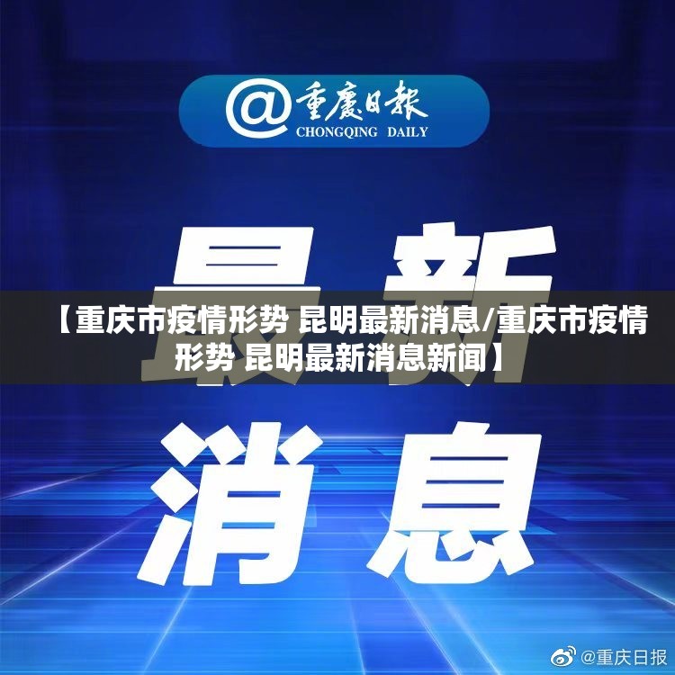 【重庆市疫情形势 昆明最新消息/重庆市疫情形势 昆明最新消息新闻】