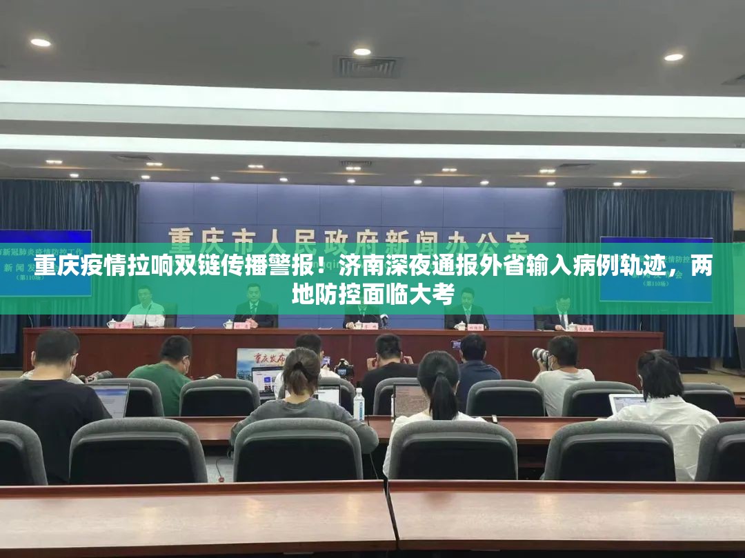 重庆疫情拉响双链传播警报！济南深夜通报外省输入病例轨迹，两地防控面临大考