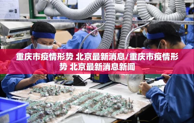 重庆市疫情形势 北京最新消息/重庆市疫情形势 北京最新消息新闻