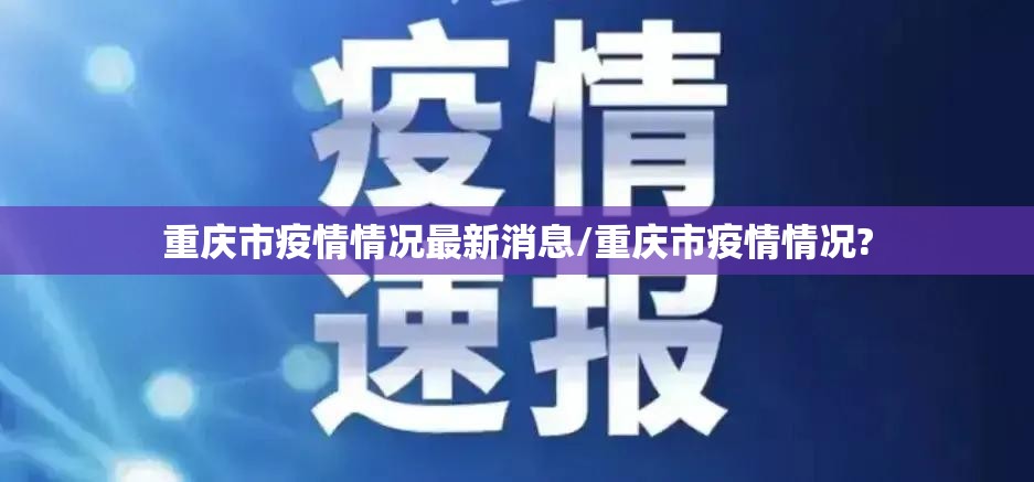 重庆市疫情情况最新消息/重庆市疫情情况?