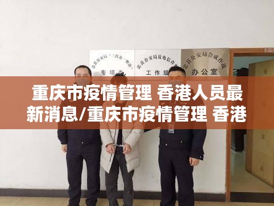 重庆市疫情管理 香港人员最新消息/重庆市疫情管理 香港人员