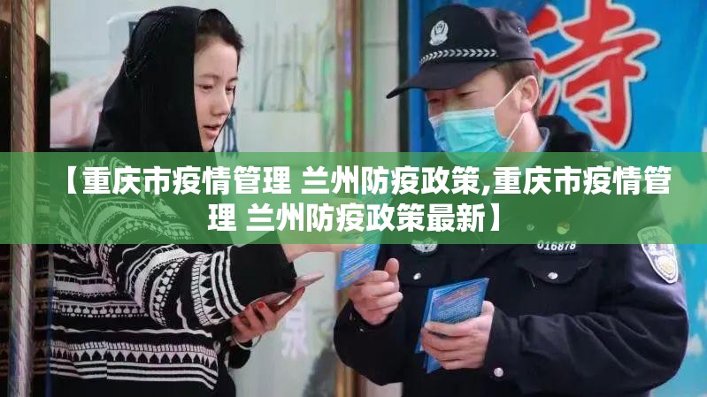 【重庆市疫情管理 兰州防疫政策,重庆市疫情管理 兰州防疫政策最新】