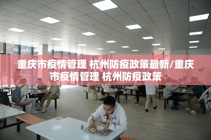 重庆市疫情管理 杭州防疫政策最新/重庆市疫情管理 杭州防疫政策