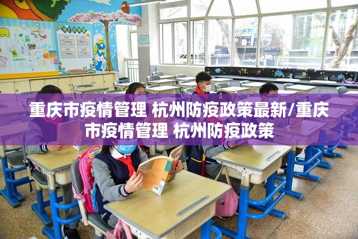 重庆市疫情管理 杭州防疫政策最新/重庆市疫情管理 杭州防疫政策