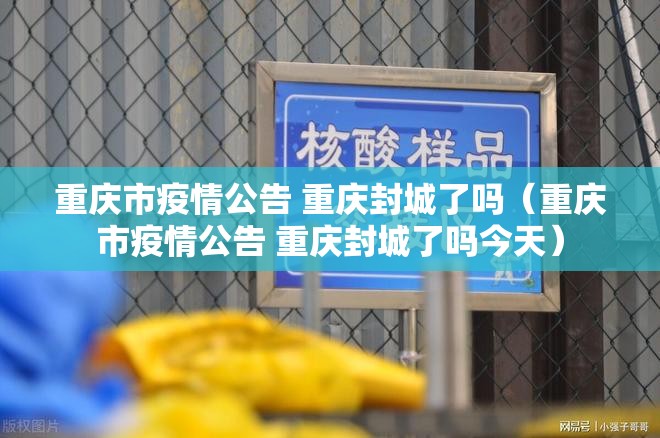重庆市疫情公告 重庆封城了吗（重庆市疫情公告 重庆封城了吗今天）