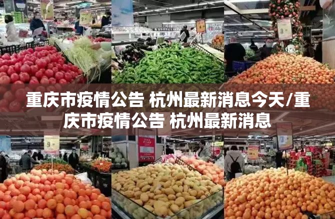 重庆市疫情公告 杭州最新消息今天/重庆市疫情公告 杭州最新消息