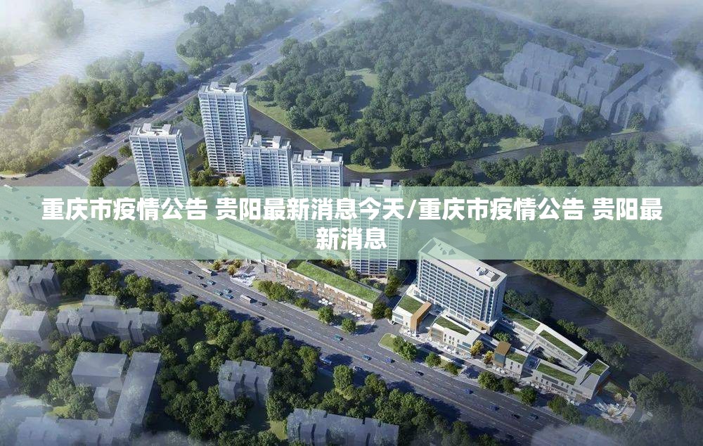 重庆市疫情公告 贵阳最新消息今天/重庆市疫情公告 贵阳最新消息