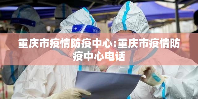 重庆市疫情防疫中心:重庆市疫情防疫中心电话