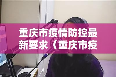 重庆市疫情防控最新要求（重庆市疫情防控最新规定）