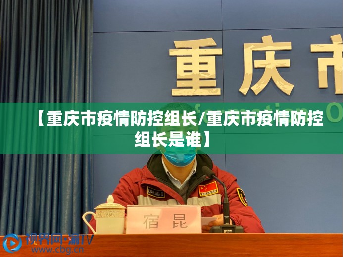 【重庆市疫情防控组长/重庆市疫情防控组长是谁】