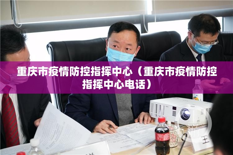 重庆市疫情防控指挥中心（重庆市疫情防控指挥中心电话）
