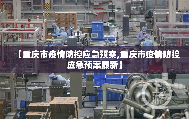【重庆市疫情防控应急预案,重庆市疫情防控应急预案最新】