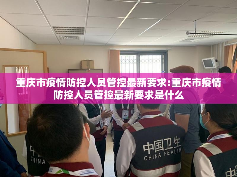 重庆市疫情防控人员管控最新要求:重庆市疫情防控人员管控最新要求是什么