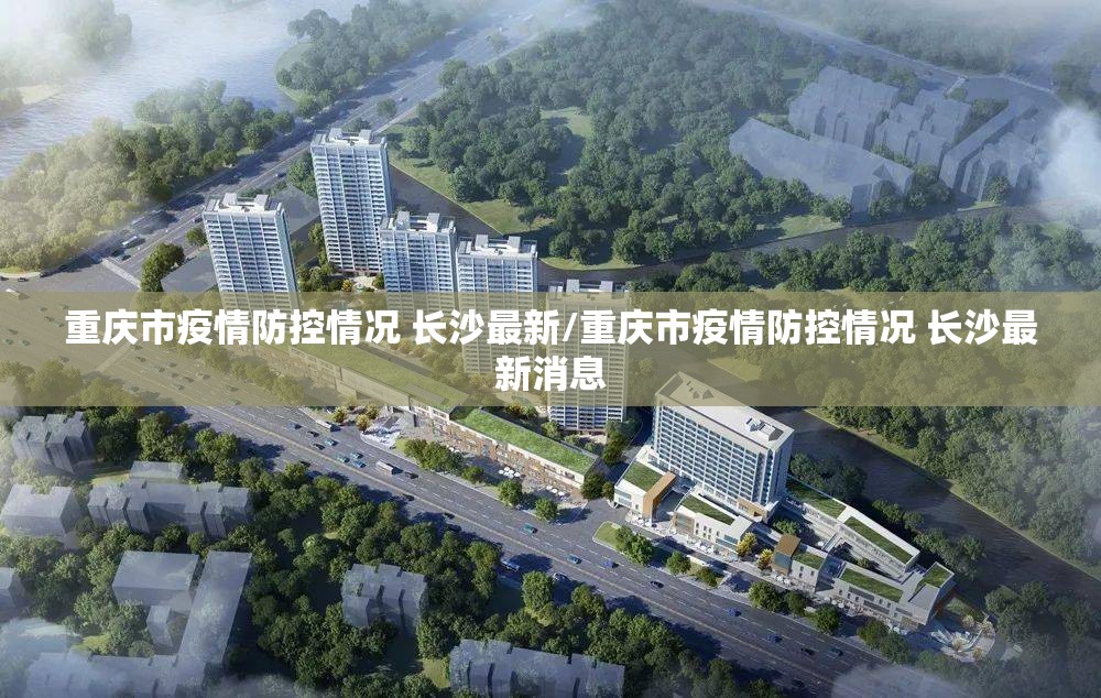 重庆市疫情防控情况 长沙最新/重庆市疫情防控情况 长沙最新消息
