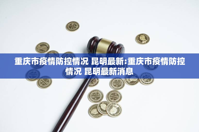 重庆市疫情防控情况 昆明最新:重庆市疫情防控情况 昆明最新消息
