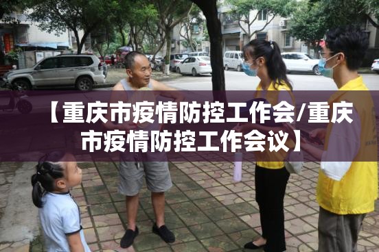 【重庆市疫情防控工作会/重庆市疫情防控工作会议】