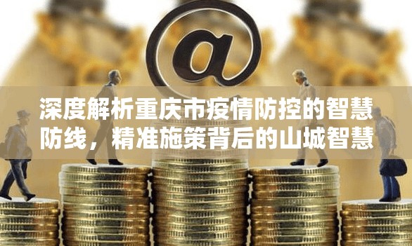 深度解析重庆市疫情防控的智慧防线，精准施策背后的山城智慧