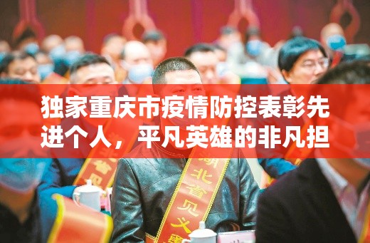 独家重庆市疫情防控表彰先进个人，平凡英雄的非凡担当
