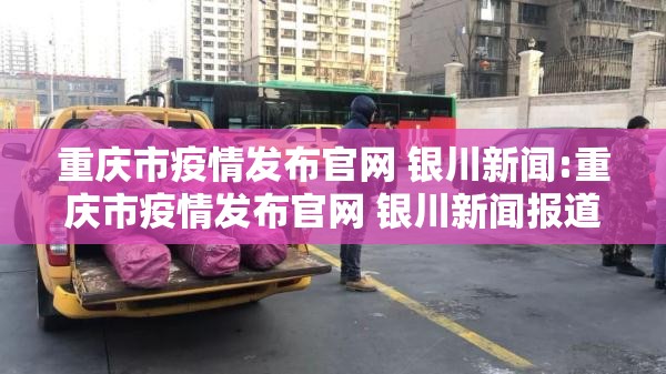 重庆市疫情发布官网 银川新闻:重庆市疫情发布官网 银川新闻报道