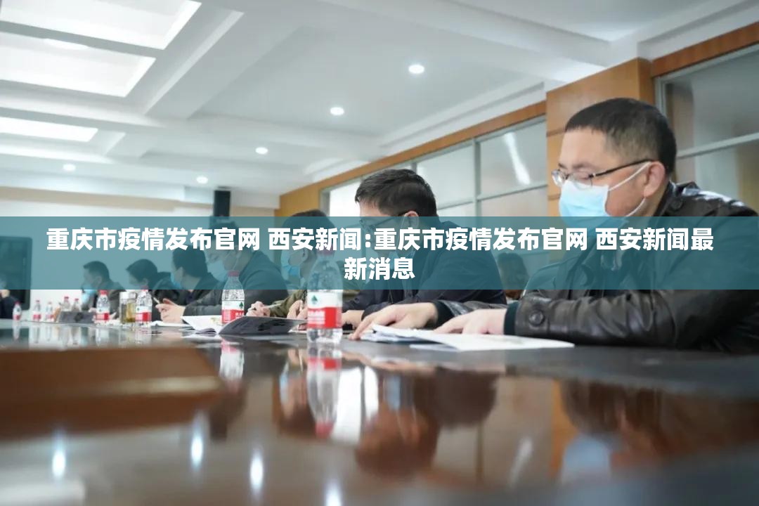 重庆市疫情发布官网 西安新闻:重庆市疫情发布官网 西安新闻最新消息