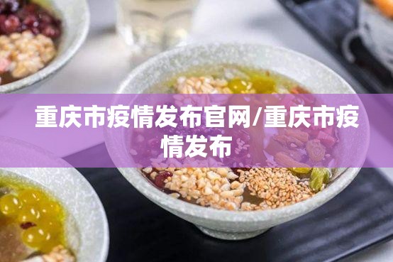 重庆市疫情发布官网/重庆市疫情发布