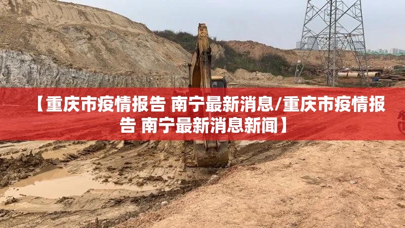 【重庆市疫情报告 南宁最新消息/重庆市疫情报告 南宁最新消息新闻】