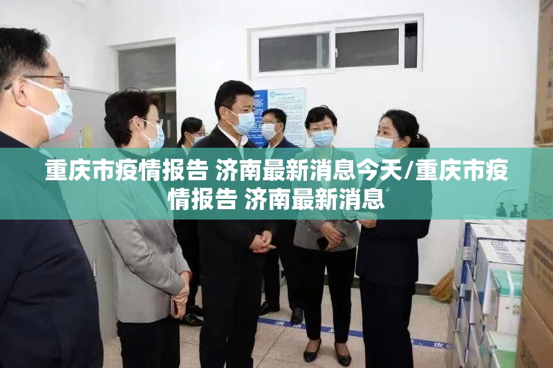 重庆市疫情报告 济南最新消息今天/重庆市疫情报告 济南最新消息
