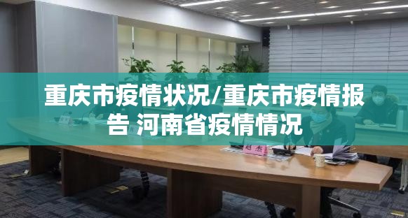 重庆市疫情状况/重庆市疫情报告 河南省疫情情况